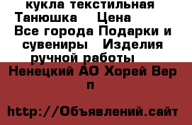 кукла текстильная “Танюшка“ › Цена ­ 300 - Все города Подарки и сувениры » Изделия ручной работы   . Ненецкий АО,Хорей-Вер п.